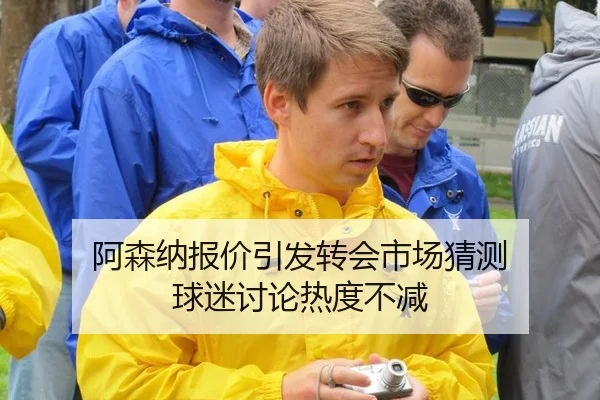 阿森纳报价引发转会市场猜测 球迷讨论热度不减