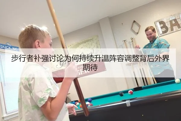 步行者补强讨论为何持续升温阵容调整背后外界期待